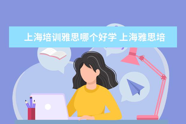 上海培训雅思哪个好学 上海雅思培训学校哪个好