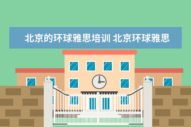 北京的环球雅思培训 北京环球雅思和新东方哪个好?