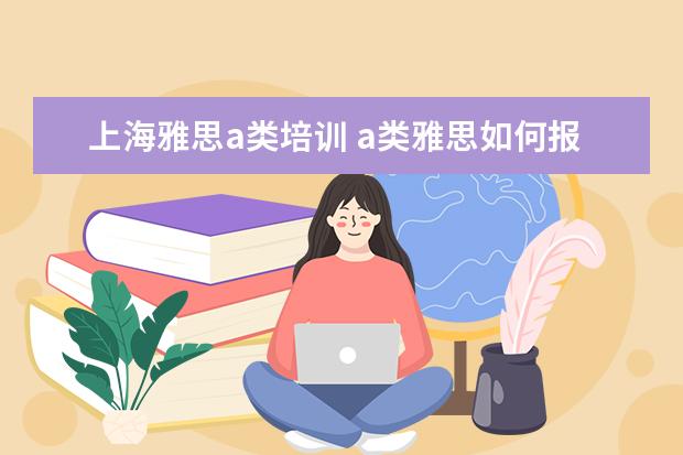 上海雅思a类培训 a类雅思如何报名