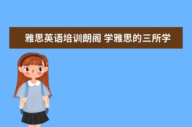 雅思英语培训朗阁 学雅思的三所学校,新东方,朗阁和环球雅思.哪个好点 ...