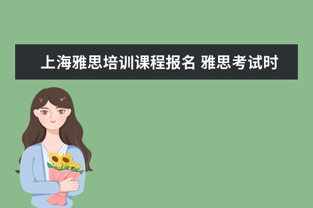 上海雅思培训课程报名 雅思考试时间和费用地点2021上海