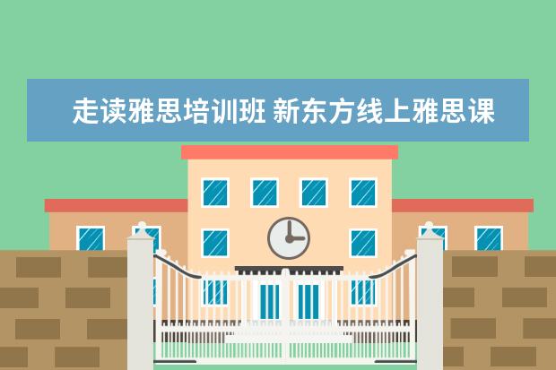 走读雅思培训班 新东方线上雅思课程学费
