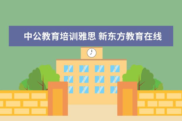 中公教育培训雅思 新东方教育在线怎么样?