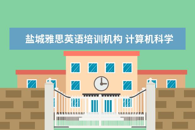 盐城雅思英语培训机构 计算机科学与技术是学什么的