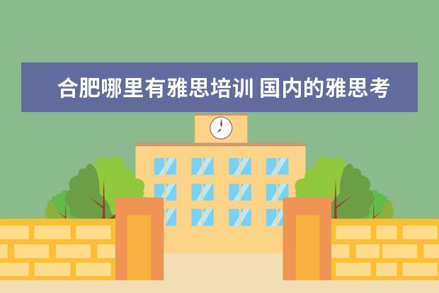 合肥哪里有雅思培训 国内的雅思考点,哪里考比较容易得高分?