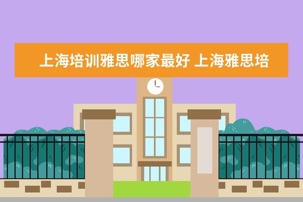 上海培训雅思哪家最好 上海雅思培训哪里比较好