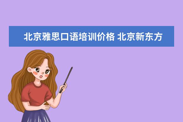 北京雅思口语培训价格 北京新东方雅思班多少钱