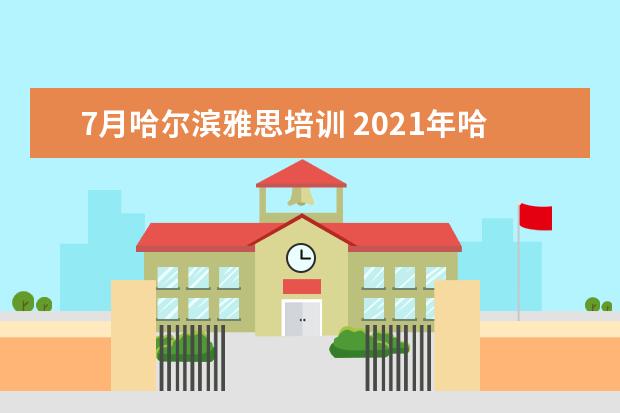 7月哈尔滨雅思培训 2021年哈尔浜雅思考试考了几场