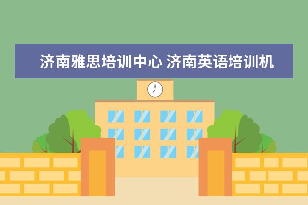 济南雅思培训中心 济南英语培训机构前十名