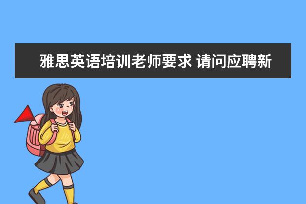 雅思英语培训老师要求 请问应聘新东方英语老师的需要什么条件?