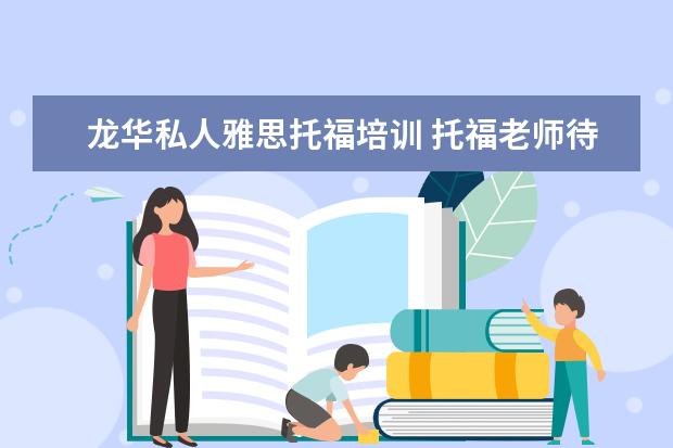 龙华私人雅思托福培训 托福老师待遇如何?新东方,环球雅思,朗阁,有何区别?1...
