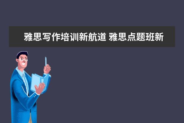 雅思写作培训新航道 雅思点题班新东方和新航道的报那个好?
