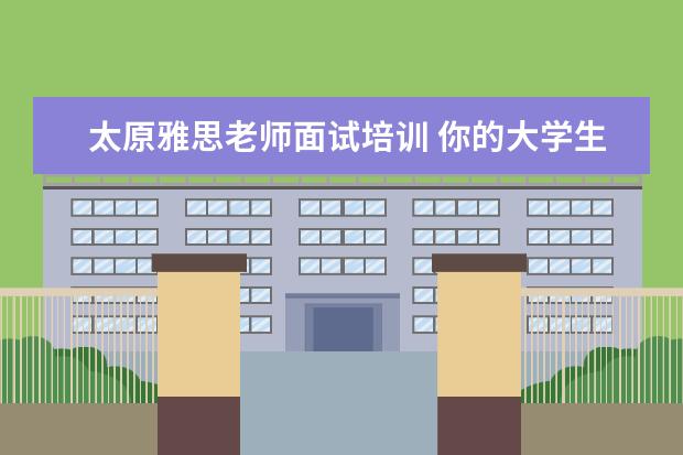 太原雅思老师面试培训 你的大学生活怎么样?