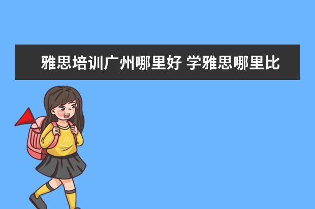 雅思培训广州哪里好 学雅思哪里比较好?