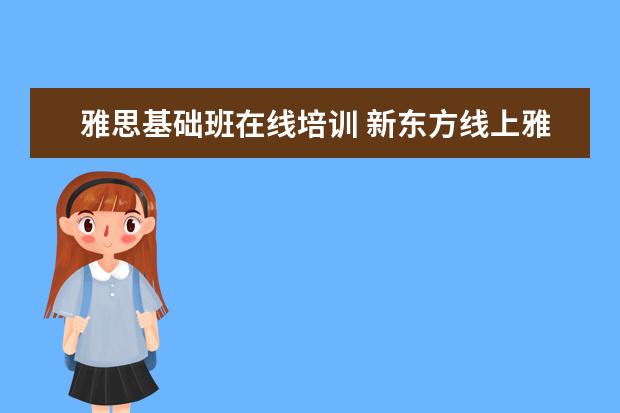 雅思基础班在线培训 新东方线上雅思课程学费