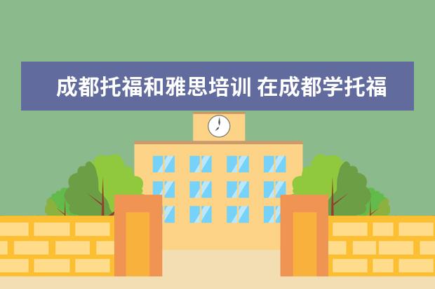 成都托福和雅思培训 在成都学托福哪个学校好一些呢
