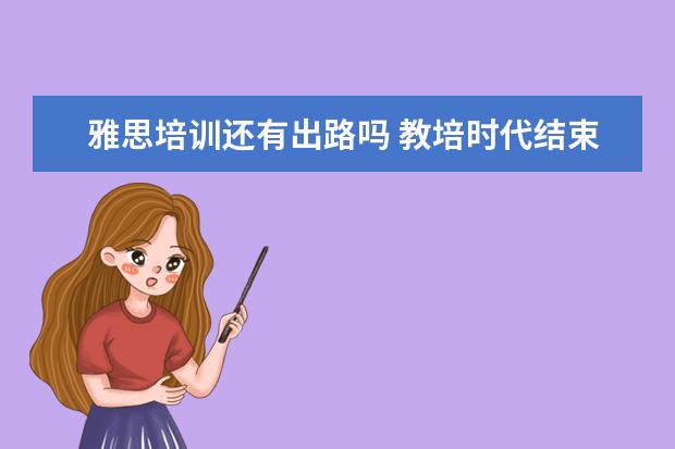 雅思培训还有出路吗 教培时代结束,新东方今后将会何去何从?