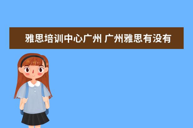 雅思培训中心广州 广州雅思有没有全封闭雅思培训学校?