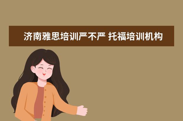 济南雅思培训严不严 托福培训机构哪家好?