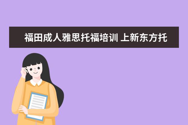 福田成人雅思托福培训 上新东方托福或者雅思的培训班一般要多少钱?谢谢~~ ...