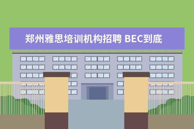 郑州雅思培训机构招聘 BEC到底是什么?