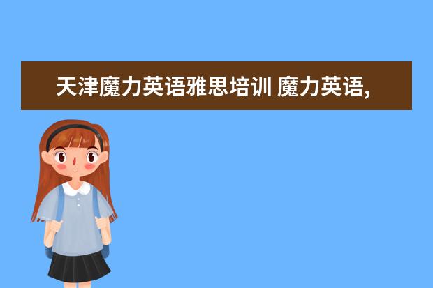天津魔力英语雅思培训 魔力英语,新东方,环球雅思,新航道,剑桥雅思哪家强 -...