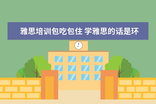 雅思培训包吃包住 学雅思的话是环球好还是新东方好啊?