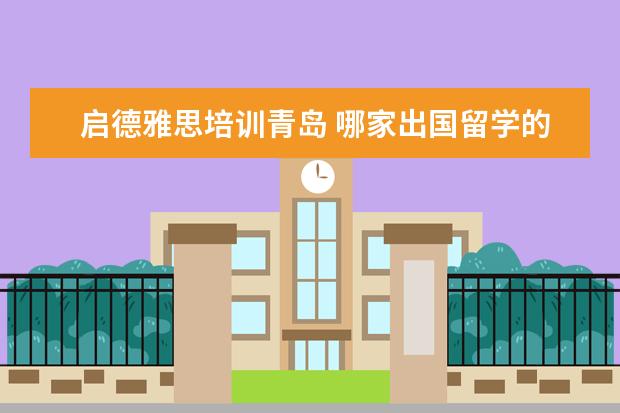 启德雅思培训青岛 哪家出国留学的中介靠谱?