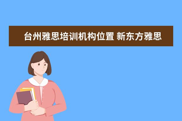 台州雅思培训机构位置 新东方雅思培训台州校区地址