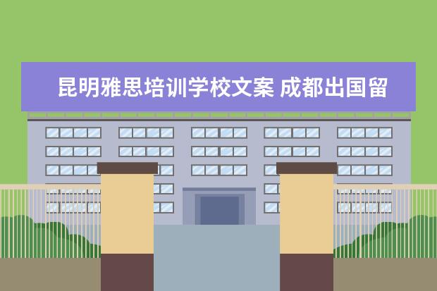 昆明雅思培训学校文案 成都出国留学教育机构有哪些