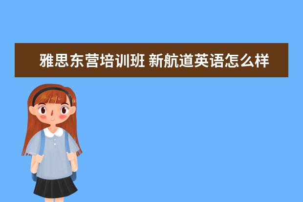 雅思东营培训班 新航道英语怎么样?