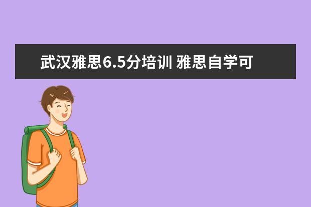 武汉雅思6.5分培训 雅思自学可以达到6.5分吗?