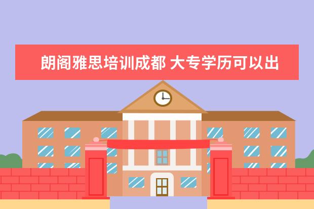 朗阁雅思培训成都 大专学历可以出国留学吗?