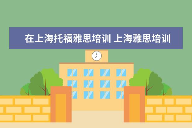 在上海托福雅思培训 上海雅思培训机构哪家好机构排名