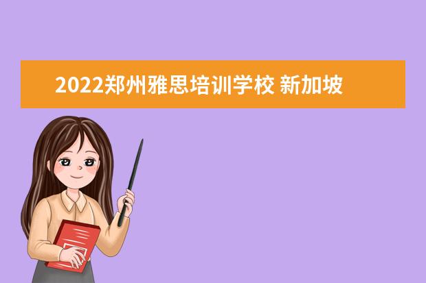 2022郑州雅思培训学校 新加坡留学专升本