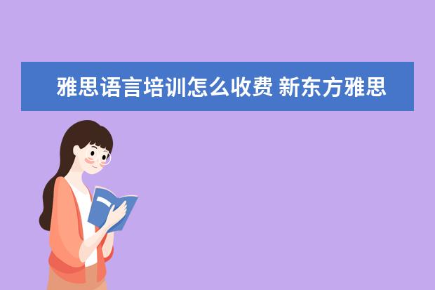 雅思语言培训怎么收费 新东方雅思价格多少,怎么收费的