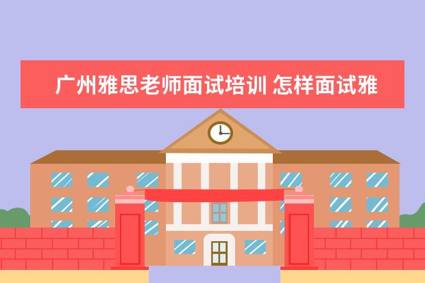 广州雅思老师面试培训 怎样面试雅思老师