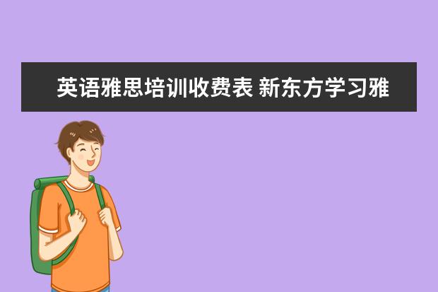 英语雅思培训收费表 新东方学习雅思要多少钱?~