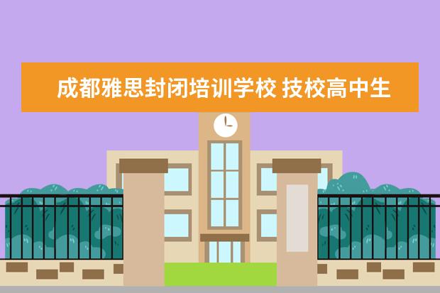 成都雅思封闭培训学校 技校高中生的职业规划五年至十年怎么写?