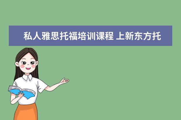 私人雅思托福培训课程 上新东方托福或者雅思的培训班一般要多少钱?谢谢~~ ...