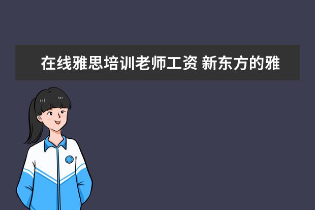 在线雅思培训老师工资 新东方的雅思或者托福老师工资多少?