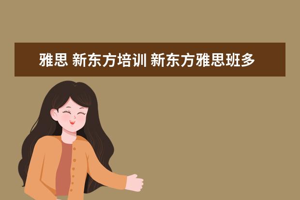 雅思 新东方培训 新东方雅思班多少钱一年?