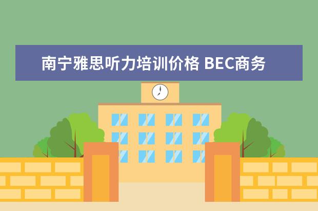 南宁雅思听力培训价格 BEC商务英语