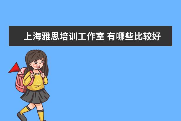 上海雅思培训工作室 有哪些比较好的中小雅思培训机构及工作室?