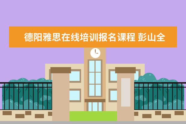 德阳雅思在线培训报名课程 彭山全能补课在哪里报名