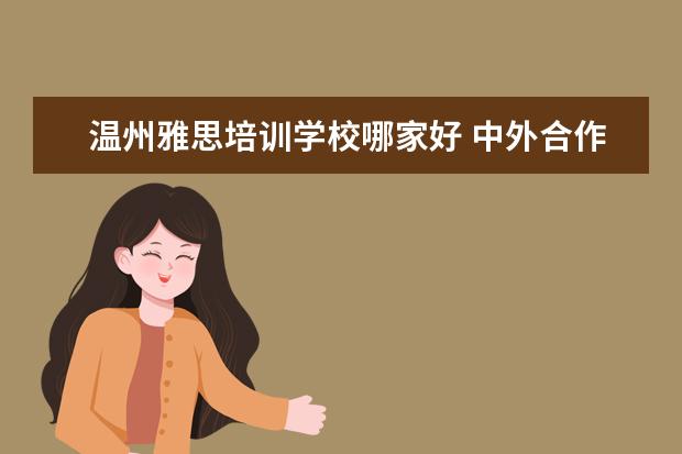 温州雅思培训学校哪家好 中外合作办学哪家最好?