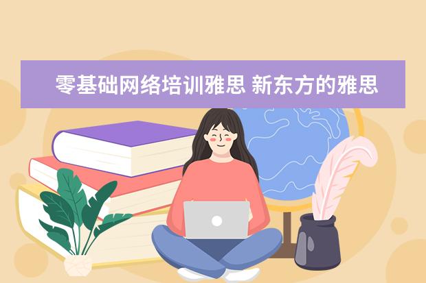 零基础网络培训雅思 新东方的雅思网络培训怎么样?