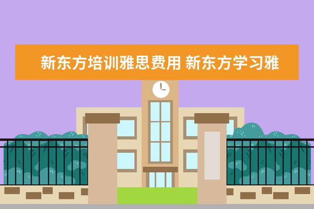 新东方培训雅思费用 新东方学习雅思要多少钱?~
