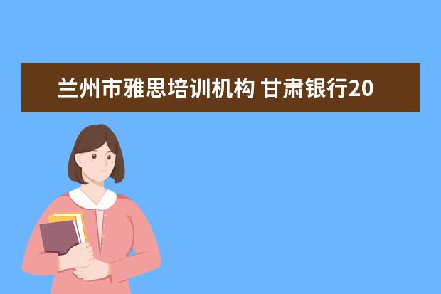 兰州市雅思培训机构 甘肃银行2017校园招聘的招聘条件是什么