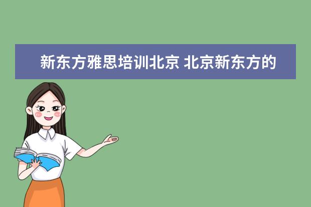 新东方雅思培训北京 北京新东方的雅思怎么样?谁能提供一下北京总部的电...